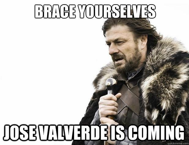 brace yourselves JosE Valverde IS COMING - brace yourselves JosE Valverde IS COMING  Misc