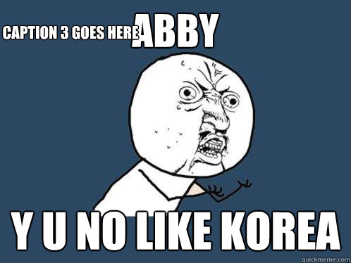abby y u no like korea Caption 3 goes here  Y U No