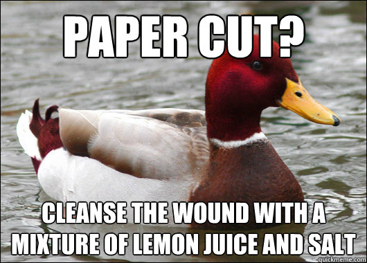 Paper cut? cleanse the wound with a mixture of lemon juice and salt  Malicious Advice Mallard