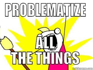 PROBLEMATIZE ALL THE THINGS All The Things