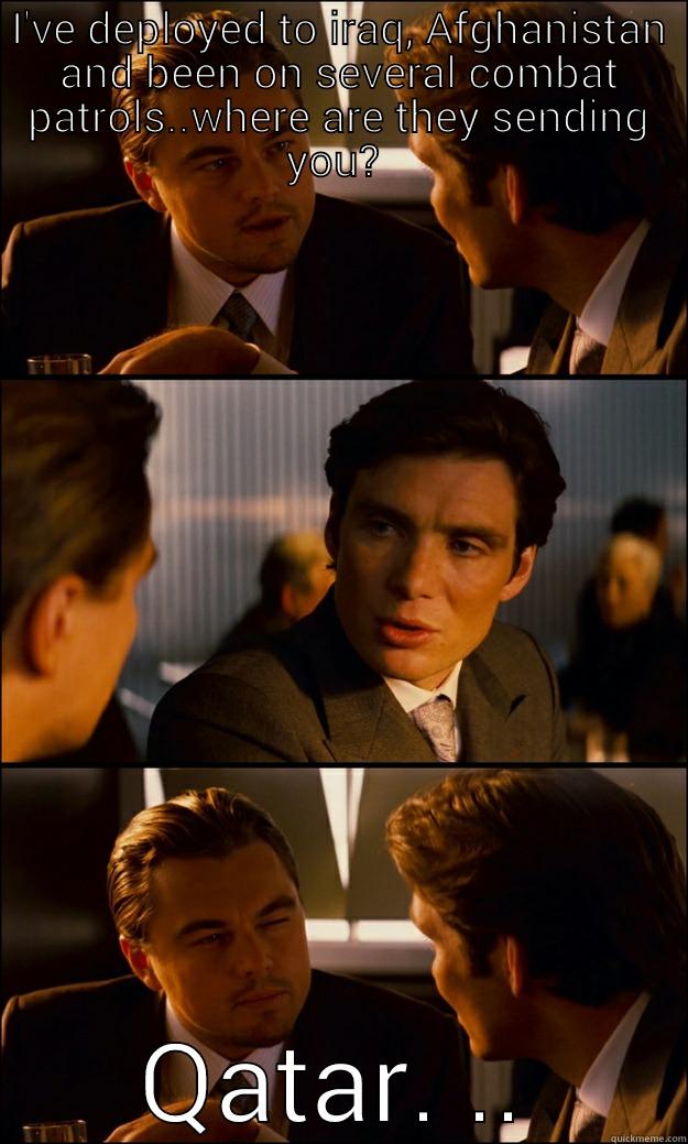 I'VE DEPLOYED TO IRAQ, AFGHANISTAN AND BEEN ON SEVERAL COMBAT PATROLS..WHERE ARE THEY SENDING YOU?  QATAR. .. Inception