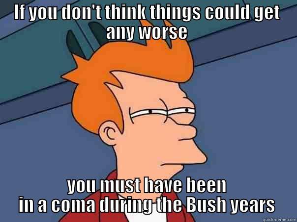 IF YOU DON'T THINK THINGS COULD GET ANY WORSE YOU MUST HAVE BEEN IN A COMA DURING THE BUSH YEARS Futurama Fry