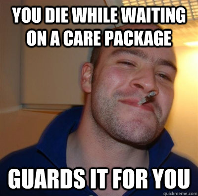 You die while waiting on a care package  guards it for you   BF3 Good guy Greg