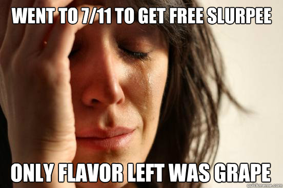 Went to 7/11 to get free slurpee only flavor left was grape  First World Problems