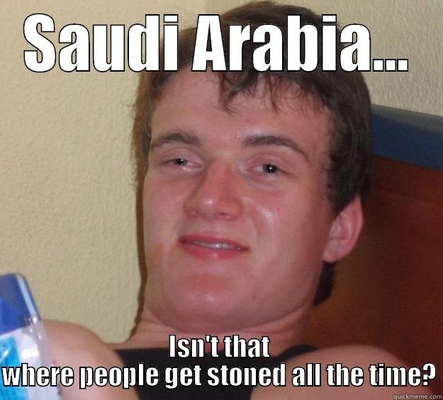 SAUDI ARABIA... ISN'T THAT WHERE PEOPLE GET STONED ALL THE TIME? 10 Guy