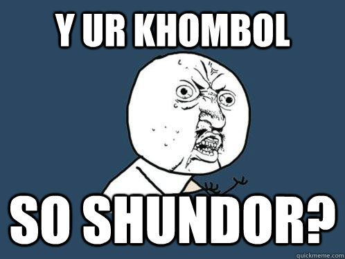 Y ur khombol so shundor?  Y U No