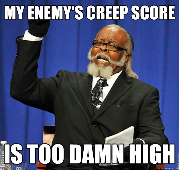 my enemy's creep score Is too damn high  Jimmy McMillan