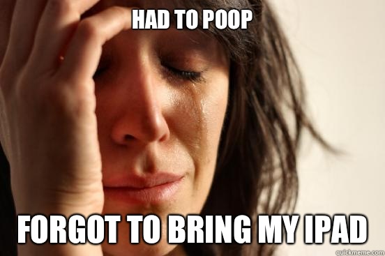 Had to poop Forgot to bring my iPad   First World Problems