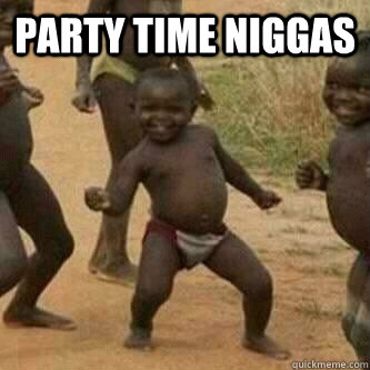 Party time niggas  - Party time niggas   Its friday niggas