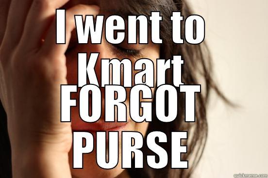 I WENT TO KMART FORGOT PURSE First World Problems