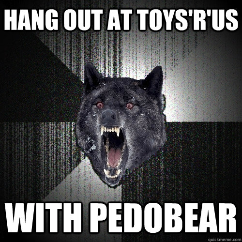 Hang out at Toys'r'us With Pedobear  Insanity Wolf