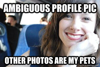 ambiguous profile pic other photos are my pets - ambiguous profile pic other photos are my pets  Scumbag dating site girl