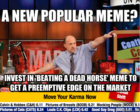 A new popular meme?
 Invest in 'Beating a dead horse' meme to get a preemptive edge on the market - A new popular meme?
 Invest in 'Beating a dead horse' meme to get a preemptive edge on the market  Mad Karma with Jim Cramer