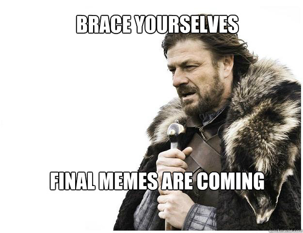 Brace yourselves





final memes are coming
  Imminent Ned