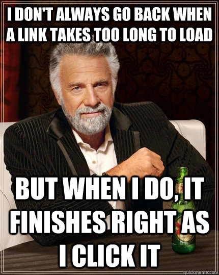 I don't always go back when a link takes too long to load but when I do, it finishes right as I click it  The Most Interesting Man In The World