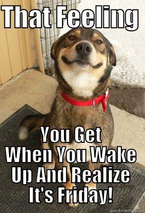 THAT FEELING  YOU GET WHEN YOU WAKE UP AND REALIZE IT'S FRIDAY! Good Dog Greg