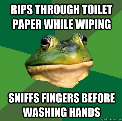 rips through toilet paper while wiping  sniffs fingers before washing hands  Foul Bachelor Frog