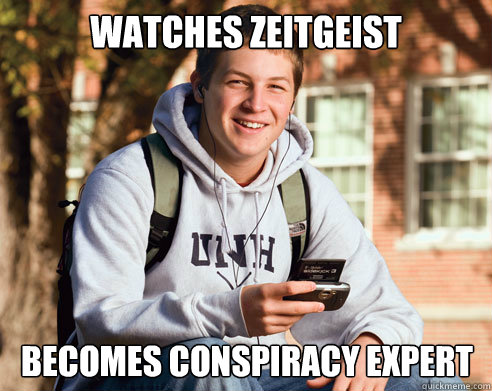 Watches Zeitgeist becomes conspiracy expert  College Freshman