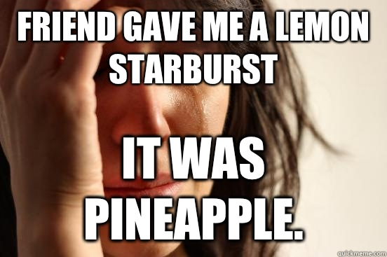 Friend gave me a lemon starburst It was pineapple.  First World Problems