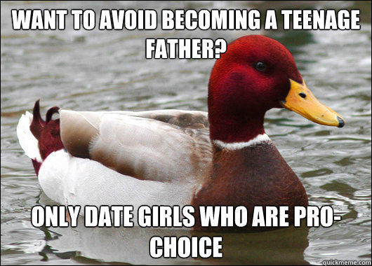 Want to avoid becoming a teenage father? Only date girls who are pro-choice  Malicious Advice Mallard