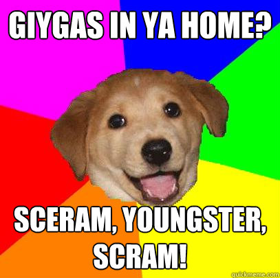 giygas in ya home? Sceram, youngster, scram!  Advice Dog