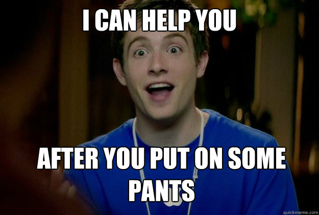 I can help you after you put on some pants  Mac Guy