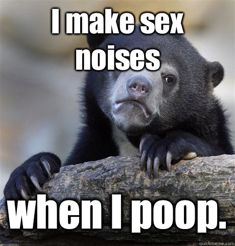 I make sex noises when I poop. - I make sex noises when I poop.  Confession Bear