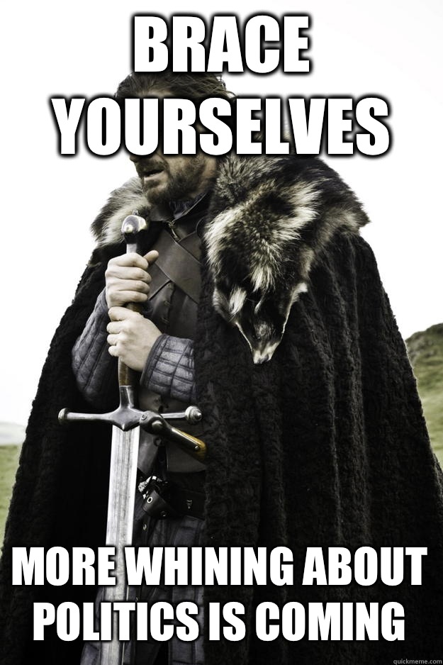 Brace yourselves More whining about politics is coming - Brace yourselves More whining about politics is coming  Winter is coming