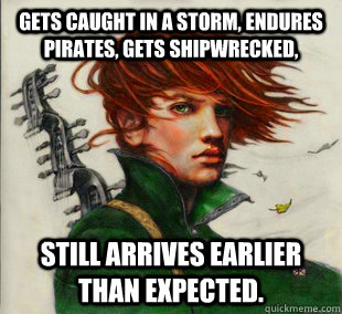 Gets caught in a storm, endures pirates, gets shipwrecked, Still arrives earlier than expected.  Socially Awkward Kvothe