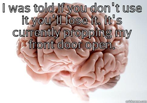 I WAS TOLD IF YOU DON'T USE IT YOU'LL LOSE IT. IT'S CURRENTLY PROPPING MY FRONT DOOR OPEN.  Scumbag Brain