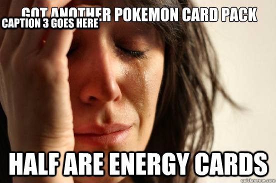Got another pokemon card pack half are energy cards Caption 3 goes here  First World Problems