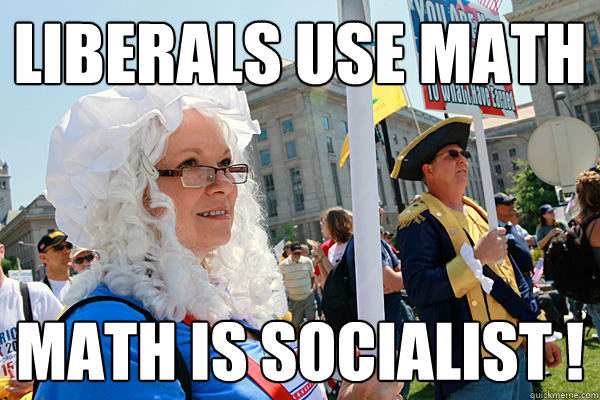 Liberals use math Math is socialist !  Scumbag Tea Party