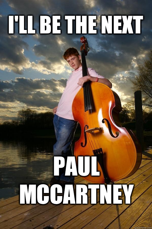 I'll be the next Paul mccartney  Over-confident Bassist