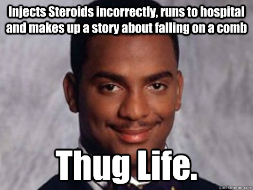 Injects Steroids incorrectly, runs to hospital and makes up a story about falling on a comb Thug Life. - Injects Steroids incorrectly, runs to hospital and makes up a story about falling on a comb Thug Life.  Carlton
