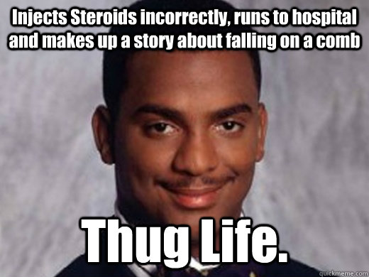 Injects Steroids incorrectly, runs to hospital and makes up a story about falling on a comb Thug Life.  