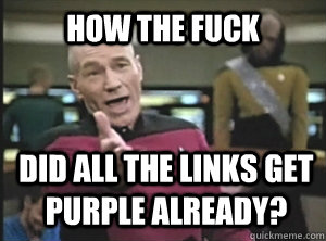 how the fuck did all the links get purple already?  Annoyed Picard