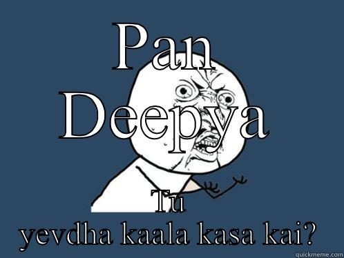 PAN DEEPYA TU YEVDHA KAALA KASA KAI? Y U No