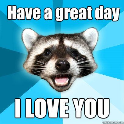  Have a great day I LOVE YOU  Lame Pun Coon