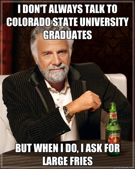 I don't always talk to Colorado State University Graduates But When I Do, I ASK FOR LARGE FRIES  Dos Equis man