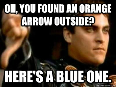 Oh, you found an orange arrow outside? Here's a blue one.  Downvoting Roman