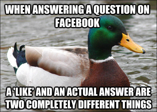 When answering a question on facebook A 'like' and an actual answer are two completely different things  Actual Advice Mallard