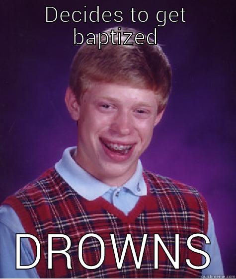 DECIDES TO GET BAPTIZED DROWNS Bad Luck Brian