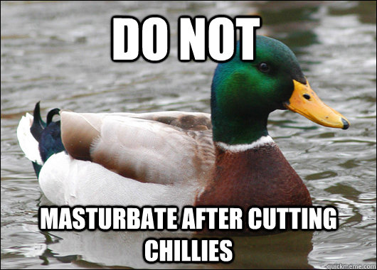 Do not masturbate after cutting chillies  Actual Advice Mallard