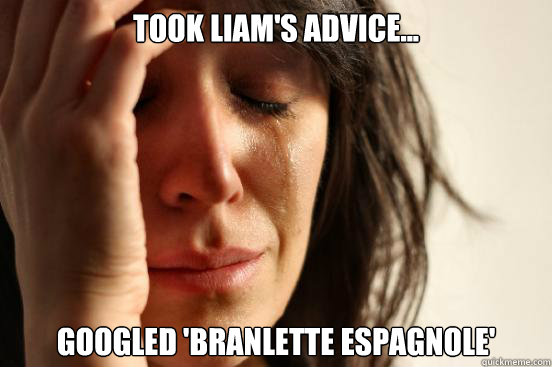 Took liam's advice... googled 'branlette espagnole'  First World Problems