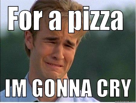 FOR A PIZZA   IM GONNA CRY 1990s Problems