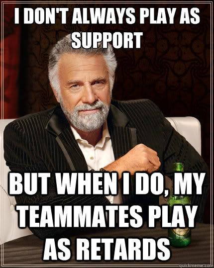 I don't always play as support But when i do, my teammates play as retards - I don't always play as support But when i do, my teammates play as retards  The Most Interesting Man In The World