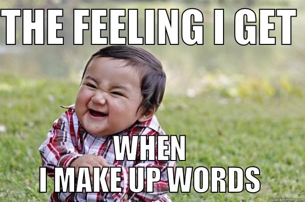 Things Only Writers Get - THE FEELING I GET  WHEN I MAKE UP WORDS Evil Toddler