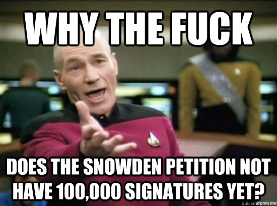 Why the fuck does the Snowden petition not have 100,000 signatures yet? - Why the fuck does the Snowden petition not have 100,000 signatures yet?  Annoyed Picard HD