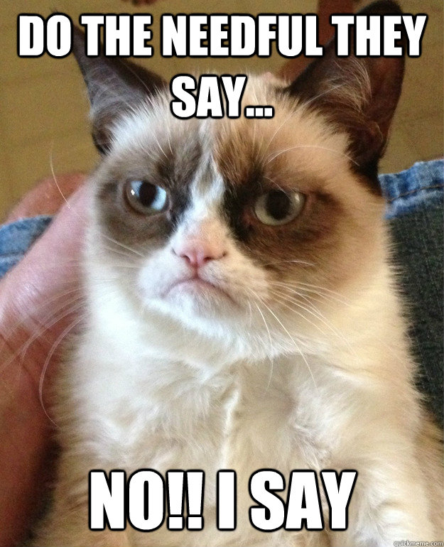 do the needful they say... NO!! i say - do the needful they say... NO!! i say  Misc