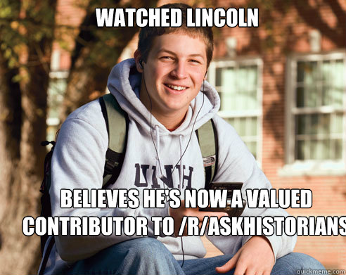 Watched Lincoln believes he's now a valued contributor to /r/askhistorians  College Freshman